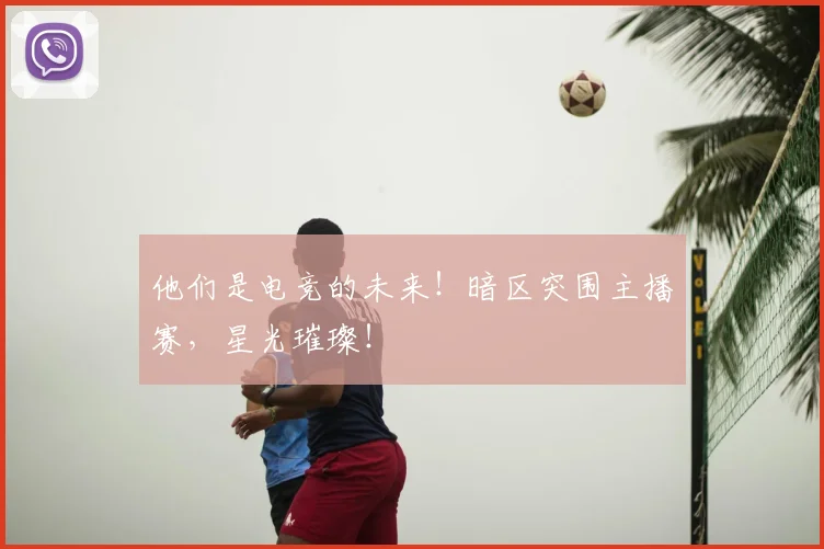 他们是电竞的未来！暗区突围主播赛，星光璀璨！