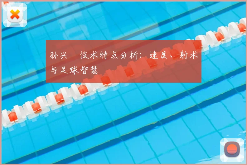 孙兴慜技术特点分析：速度、射术与足球智慧