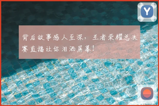 背后故事感人至深，王者荣耀总决赛直播让你泪洒屏幕！
