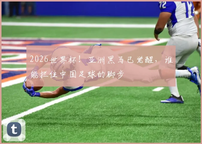 2026世界杯!亚洲黑马已觉醒,谁能拦住中国足球的脚步