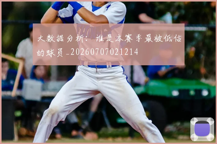 大数据分析：谁是本赛季最被低估的球员_20260707021214