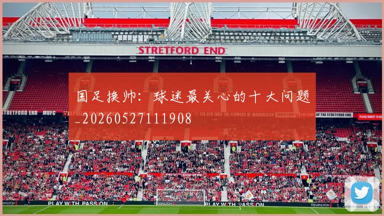 国足换帅：球迷最关心的十大问题_20260527111908