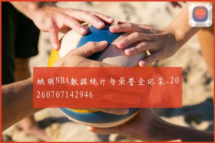 姚明NBA数据统计与荣誉全记录_20260707142946