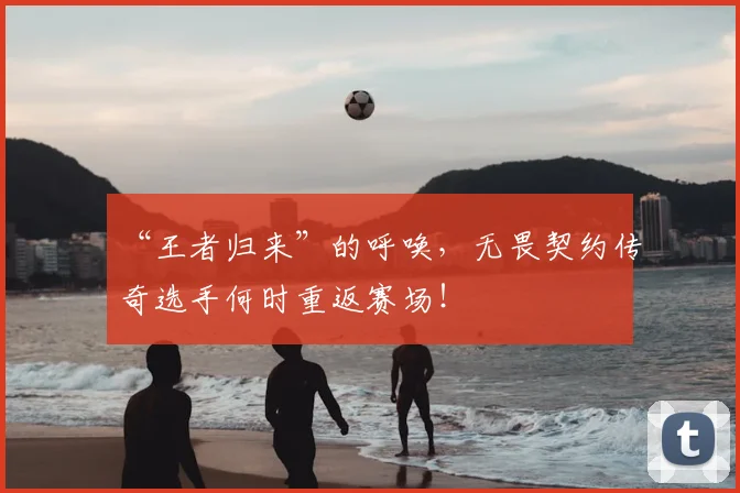 “王者归来”的呼唤，无畏契约传奇选手何时重返赛场！