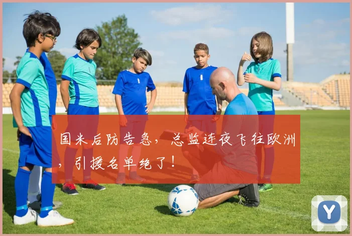 国米后防告急，总监连夜飞往欧洲，引援名单绝了！