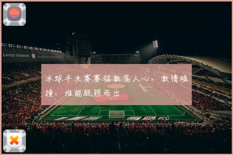 冰球半决赛赛程激荡人心，激情碰撞，谁能脱颖而出