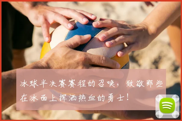 冰球半决赛赛程的召唤,致敬那些在冰面上挥洒热血的勇士!