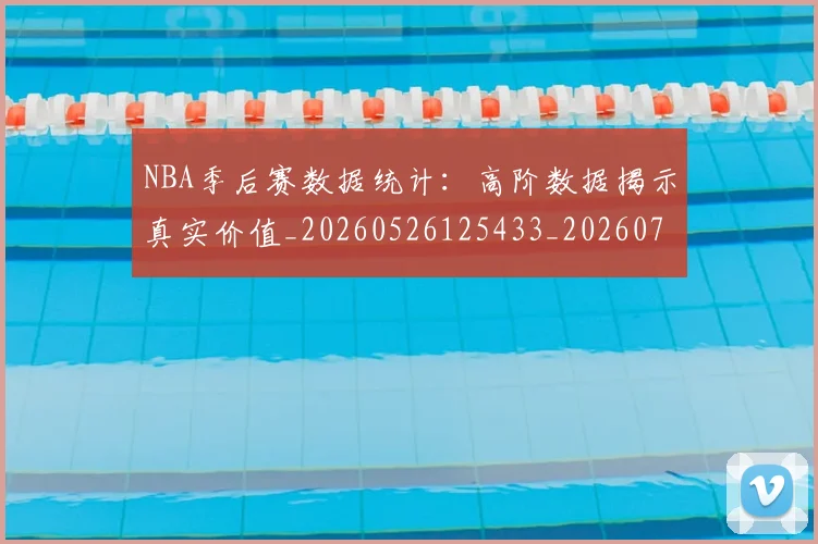 NBA季后赛数据统计：高阶数据揭示真实价值_20260526125433_20260702164334